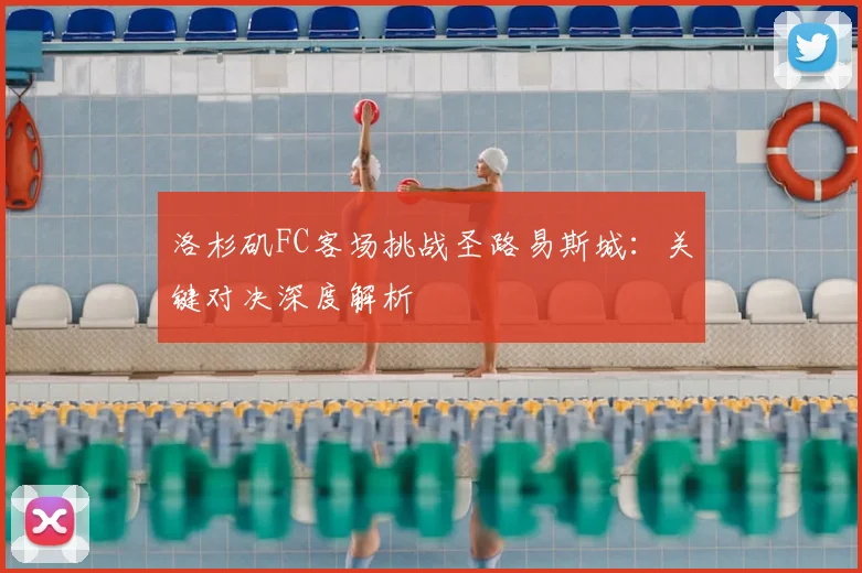 洛杉矶FC客场挑战圣路易斯城：关键对决深度解析