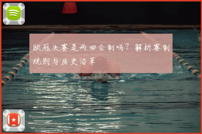 欧冠决赛是两回合制吗？解析赛制规则与历史沿革