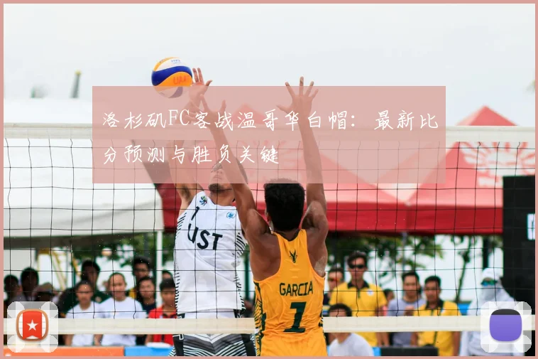 洛杉矶FC客战温哥华白帽：最新比分预测与胜负关键