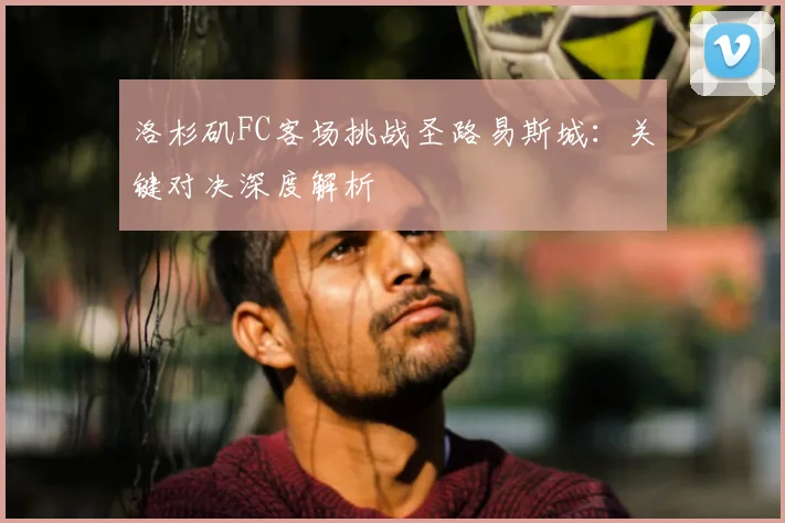 洛杉矶FC客场挑战圣路易斯城：关键对决深度解析