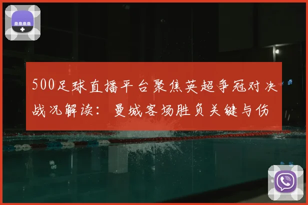 500足球直播平台聚焦英超争冠对决战况解读：曼城客场胜负关键与伤停影响