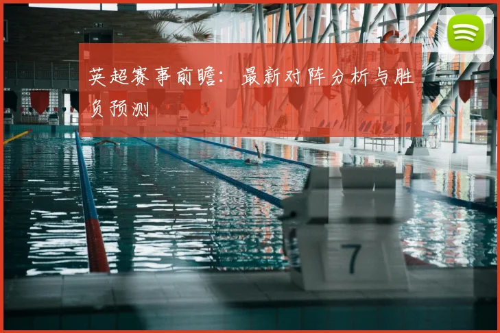 英超赛事前瞻:最新对阵分析与胜负预测