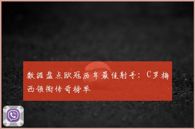数据盘点欧冠历年最佳射手：C罗梅西领衔传奇榜单