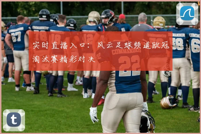 实时直播入口：风云足球频道欧冠淘汰赛精彩对决