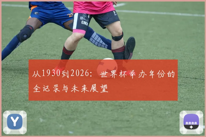 从1930到2026：世界杯举办年份的全记录与未来展望
