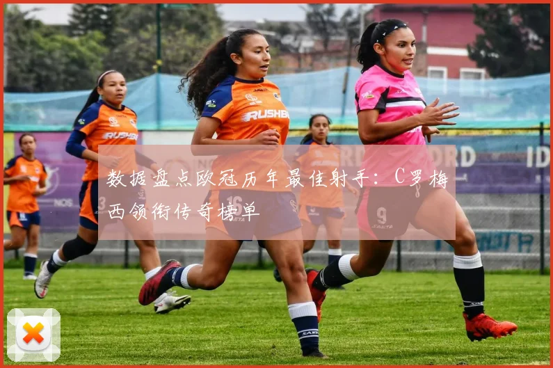 数据盘点欧冠历年最佳射手：C罗梅西领衔传奇榜单