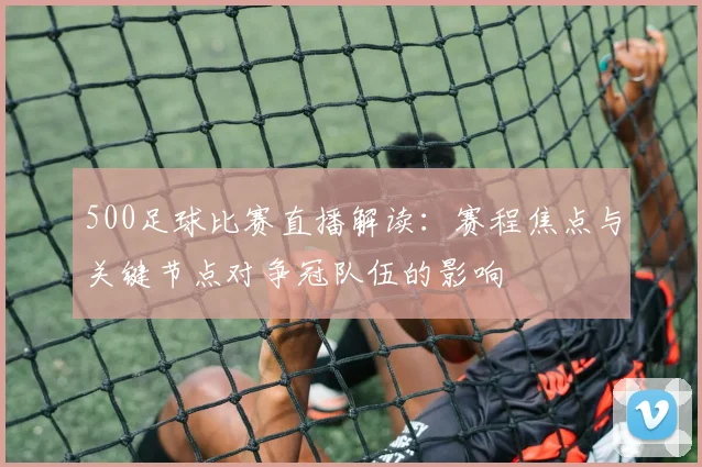500足球比赛直播解读：赛程焦点与关键节点对争冠队伍的影响