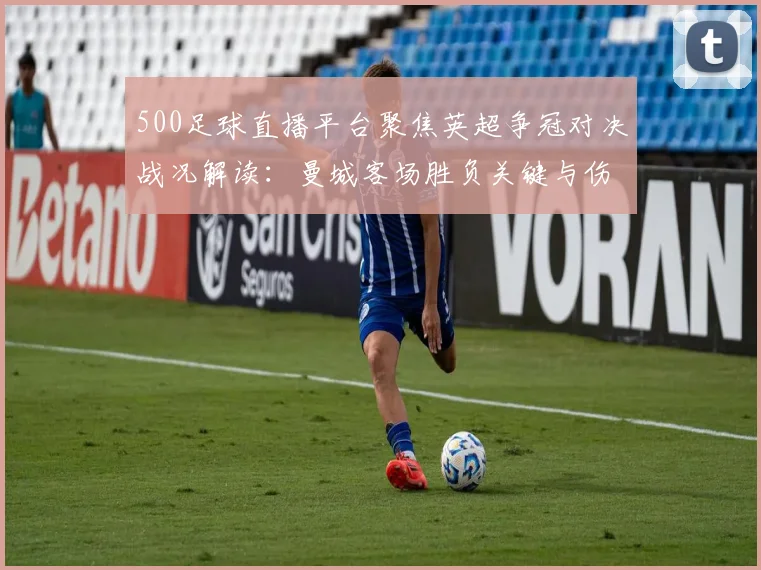500足球直播平台聚焦英超争冠对决战况解读：曼城客场胜负关键与伤停影响