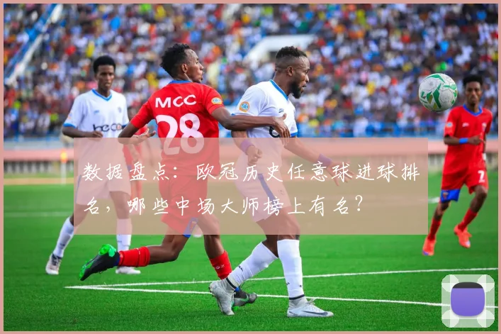 数据盘点：欧冠历史任意球进球排名，哪些中场大师榜上有名？