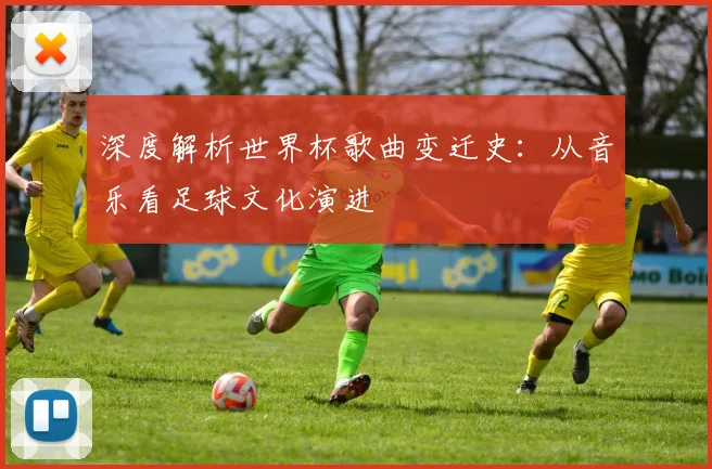 深度解析世界杯歌曲变迁史:从音乐看足球文化演进