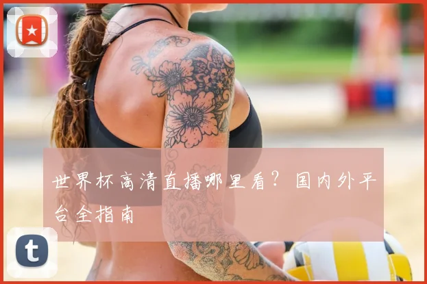 世界杯高清直播哪里看?国内外平台全指南