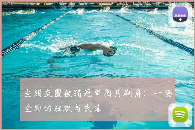 当朋友圈被猜冠军图片刷屏：一场全民的狂欢与失落