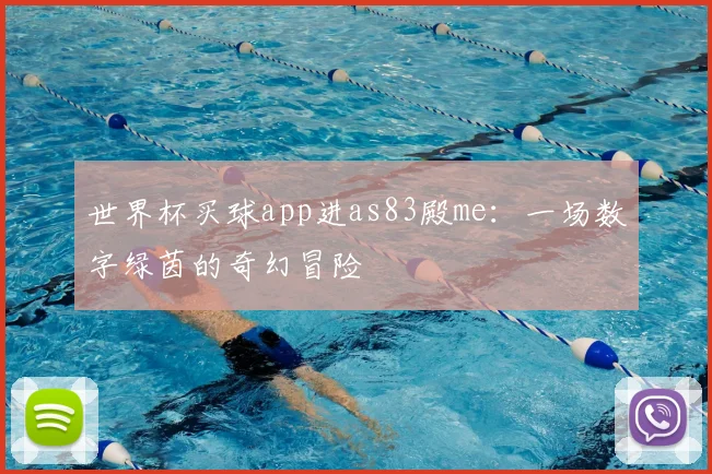 世界杯买球app进as83殿me：一场数字绿茵的奇幻冒险