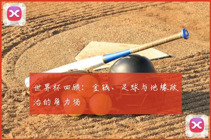 世界杯回顾：金钱、足球与地缘政治的角力场