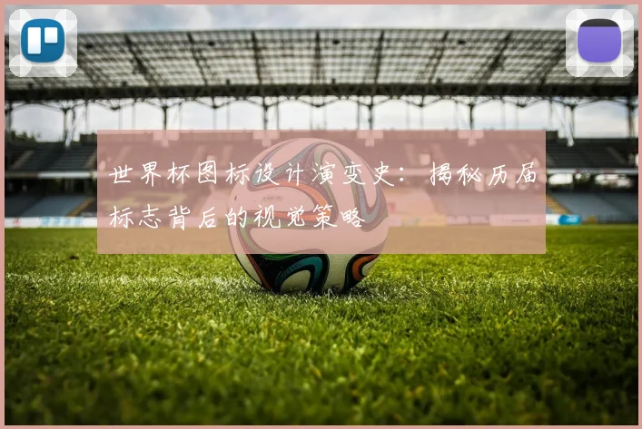 世界杯图标设计演变史：揭秘历届标志背后的视觉策略