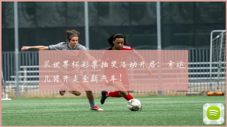 买世界杯彩票抽奖活动开启:幸运儿将开走全新汽车!