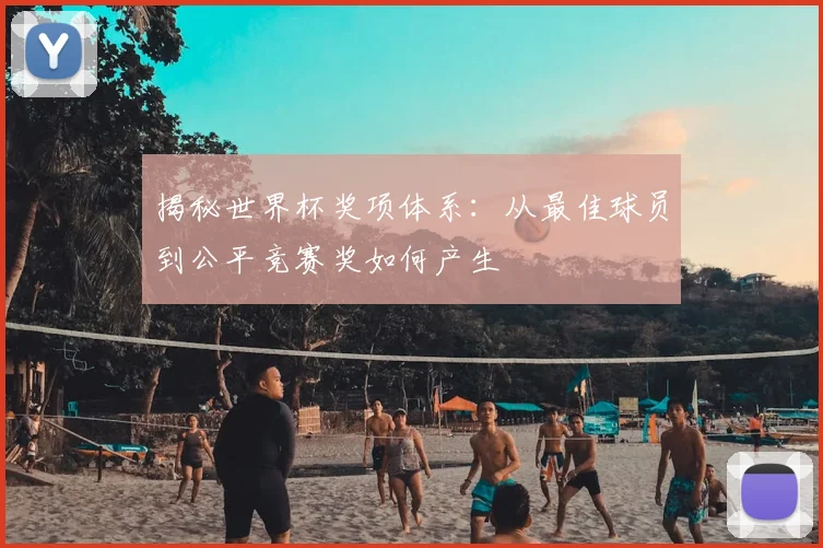 揭秘世界杯奖项体系:从最佳球员到公平竞赛奖如何产生
