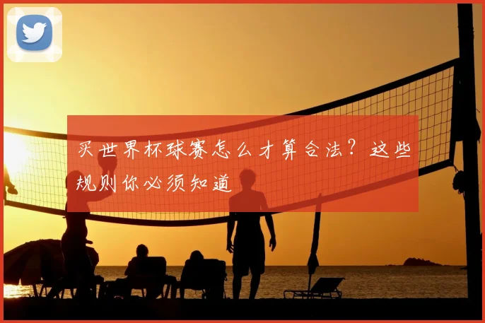 买世界杯球赛怎么才算合法?这些规则你必须知道