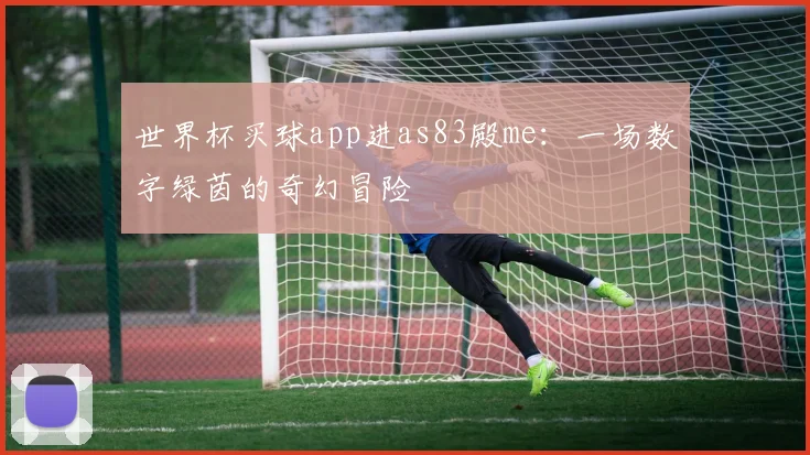 世界杯买球app进as83殿me：一场数字绿茵的奇幻冒险