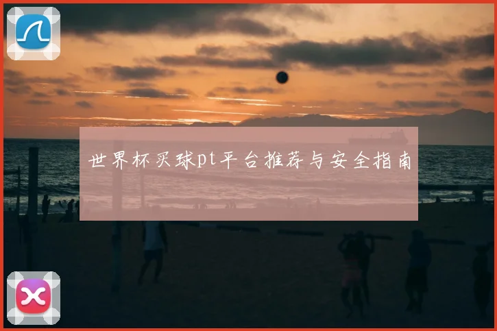 世界杯买球pt平台推荐与安全指南
