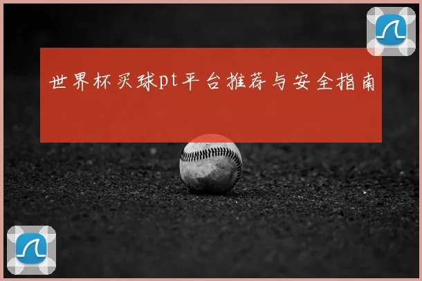世界杯买球pt平台推荐与安全指南