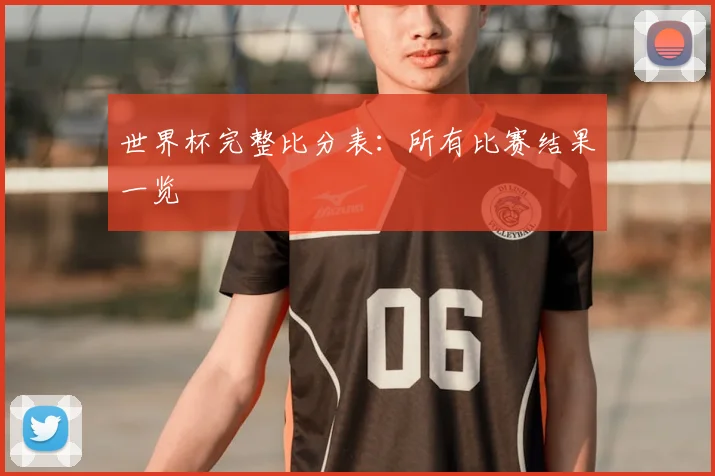 世界杯完整比分表:所有比赛结果一览