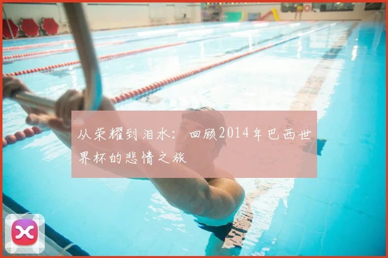 从荣耀到泪水：回顾2014年巴西世界杯的悲情之旅
