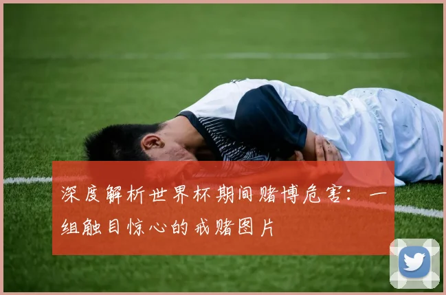深度解析世界杯期间赌博危害:一组触目惊心的戒赌图片